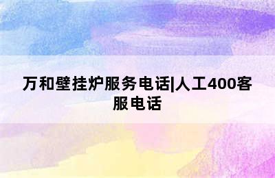 万和壁挂炉服务电话|人工400客服电话